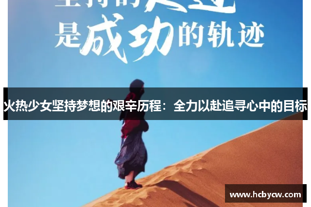 火热少女坚持梦想的艰辛历程：全力以赴追寻心中的目标