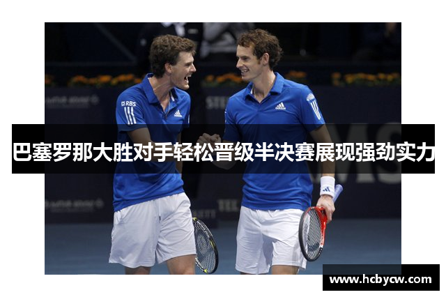 巴塞罗那大胜对手轻松晋级半决赛展现强劲实力