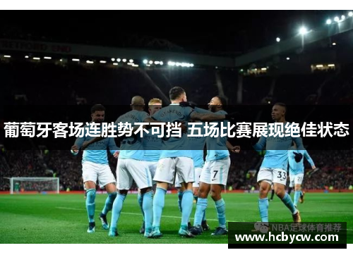 葡萄牙客场连胜势不可挡 五场比赛展现绝佳状态