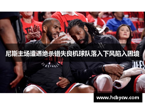 尼斯主场遭遇绝杀错失良机球队落入下风陷入困境 尼斯主场遭遇绝杀错失良机球队落入下风陷入困境